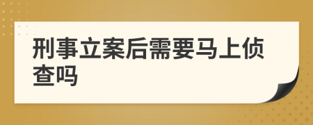 刑事立案后需要马上侦查吗