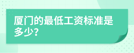 厦门的最低工资标准是多少？