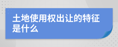 土地使用权出让的特征是什么