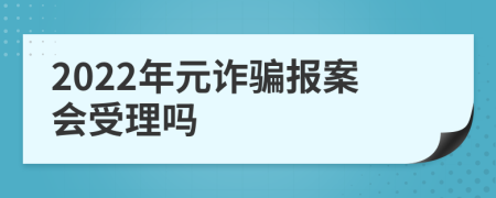 2022年元诈骗报案会受理吗