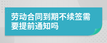 劳动合同到期不续签需要提前通知吗