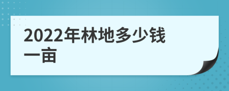 2022年林地多少钱一亩