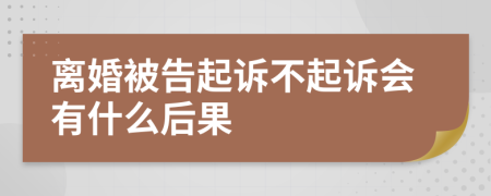 离婚被告起诉不起诉会有什么后果