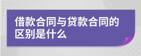 借款合同与贷款合同的区别是什么