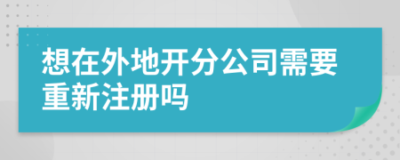 想在外地开分公司需要重新注册吗