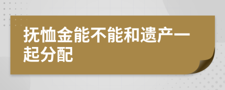 抚恤金能不能和遗产一起分配