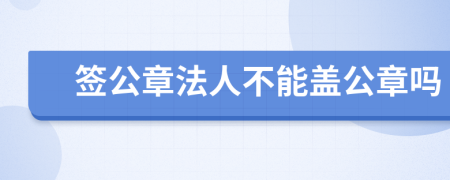 签公章法人不能盖公章吗