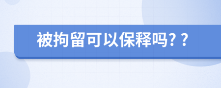 被拘留可以保释吗? ?