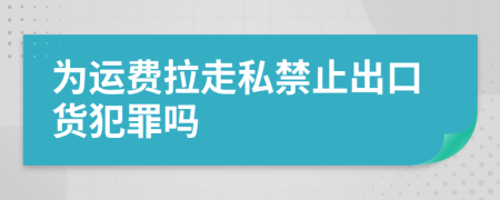 为运费拉走私禁止出口货犯罪吗