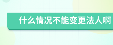 什么情况不能变更法人啊