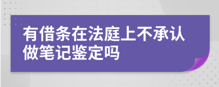 有借条在法庭上不承认做笔记鉴定吗