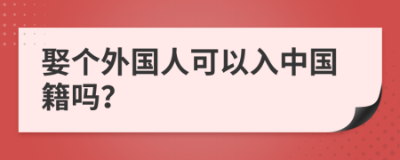 娶个外国人可以入中国籍吗？