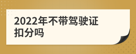 2022年不带驾驶证扣分吗