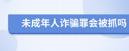 未成年人诈骗罪会被抓吗