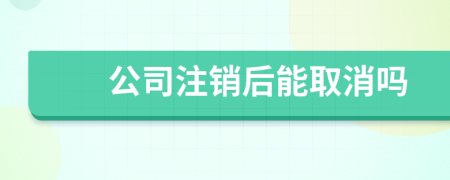 公司注销后能取消吗