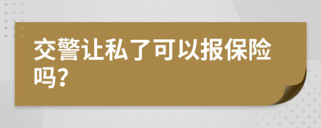 交警让私了可以报保险吗？