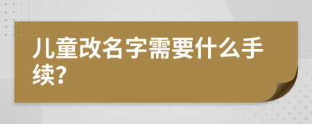 儿童改名字需要什么手续？