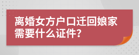 离婚女方户口迁回娘家需要什么证件？
