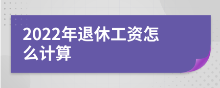 2022年退休工资怎么计算