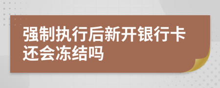 强制执行后新开银行卡还会冻结吗