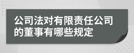 公司法对有限责任公司的董事有哪些规定