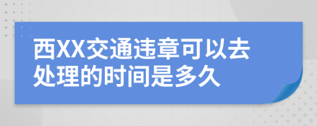 西XX交通违章可以去处理的时间是多久