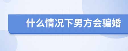 什么情况下男方会骗婚