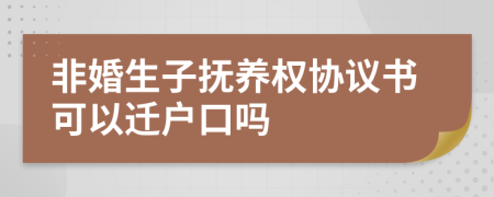 非婚生子抚养权协议书可以迁户口吗