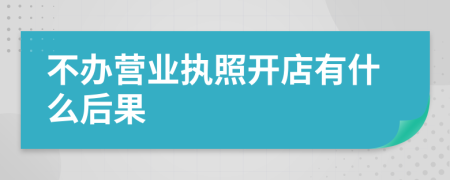 不办营业执照开店有什么后果