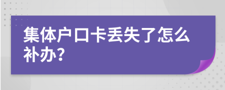 集体户口卡丢失了怎么补办？