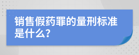 销售假药罪的量刑标准是什么？