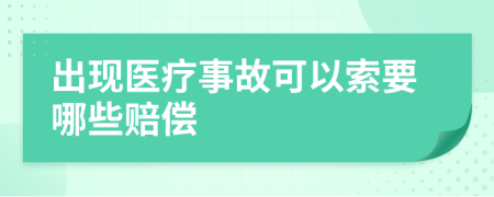 出现医疗事故可以索要哪些赔偿