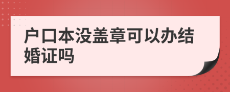 户口本没盖章可以办结婚证吗