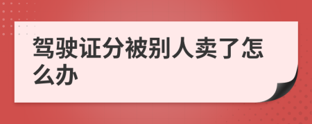 驾驶证分被别人卖了怎么办
