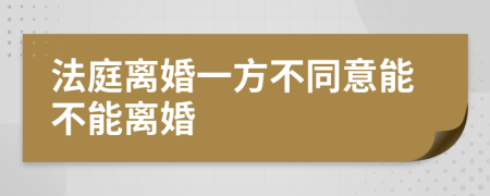 法庭离婚一方不同意能不能离婚