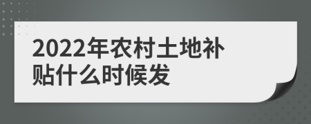 2022年农村土地补贴什么时候发