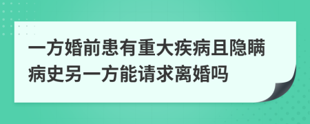 一方婚前患有重大疾病且隐瞒病史另一方能请求离婚吗