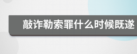 敲诈勒索罪什么时候既遂