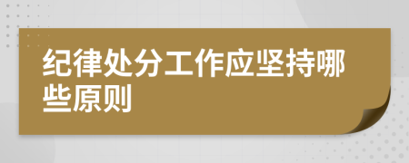 纪律处分工作应坚持哪些原则