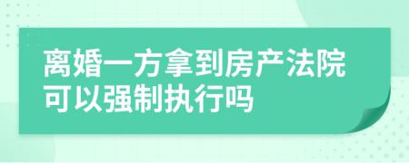 离婚一方拿到房产法院可以强制执行吗