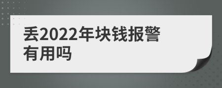 丢2022年块钱报警有用吗