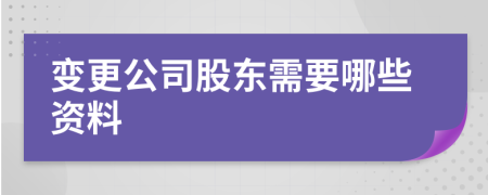 变更公司股东需要哪些资料