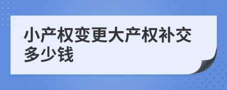小产权变更大产权补交多少钱