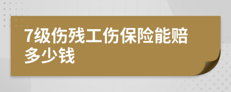 7级伤残工伤保险能赔多少钱