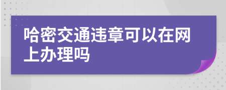 哈密交通违章可以在网上办理吗