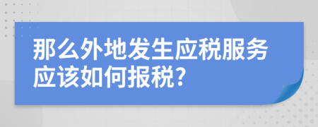 那么外地发生应税服务应该如何报税?