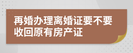 再婚办理离婚证要不要收回原有房产证