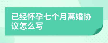 已经怀孕七个月离婚协议怎么写