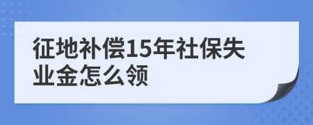 征地补偿15年社保失业金怎么领