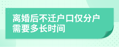 离婚后不迁户口仅分户需要多长时间